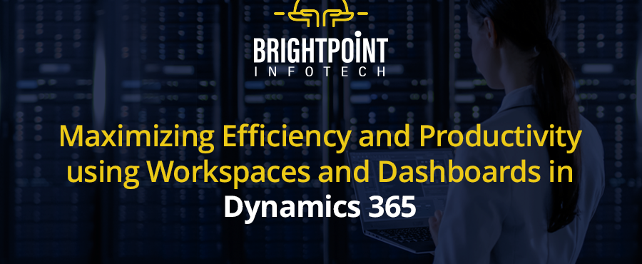 Maximizing Efficiency And Productivity Using Workspaces And Dashboards In Dynamics 365